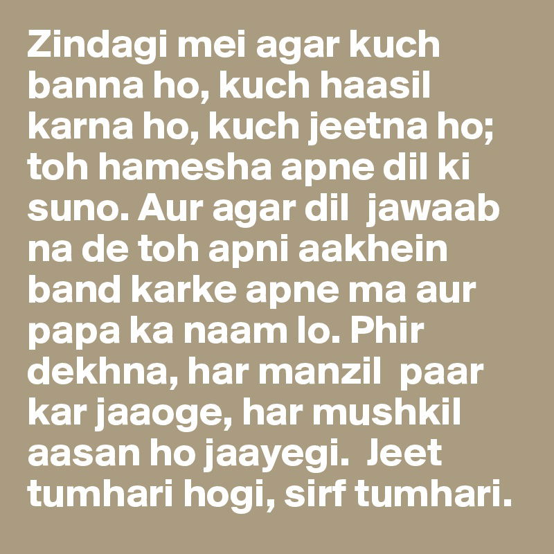 Zindagi mein agar kuch banna ho, kuch haasil karna ho, kuch jeetna ho